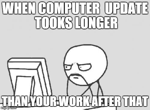 Computer Guy | WHEN COMPUTER 
UPDATE TOOKS LONGER THAN YOUR WORK AFTER THAT | image tagged in memes,computer guy | made w/ Imgflip meme maker