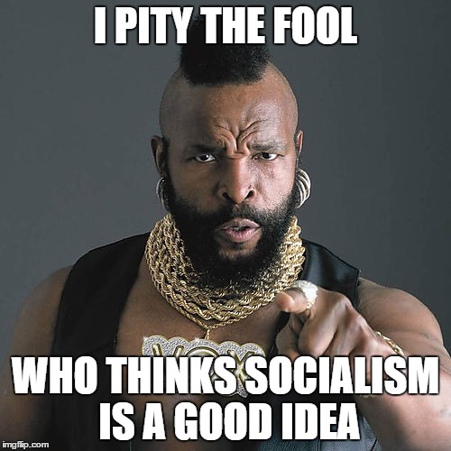 Mr T Pity The Fool | I PITY THE FOOL WHO THINKS SOCIALISM IS A GOOD IDEA | image tagged in memes,mr t pity the fool | made w/ Imgflip meme maker