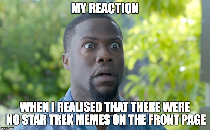 Kevin Hart strikes again | MY REACTION WHEN I REALISED THAT THERE WERE NO STAR TREK MEMES ON THE FRONT PAGE | image tagged in shocked | made w/ Imgflip meme maker