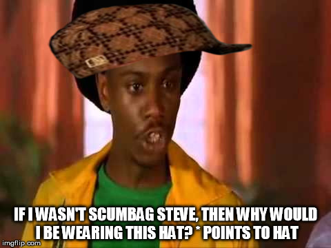 What part of Scumbag? | IF I WASN'T SCUMBAG STEVE, THEN WHY WOULD I BE WEARING THIS HAT? * POINTS TO HAT | image tagged in chappelle beach boyee,scumbag,half baked | made w/ Imgflip meme maker
