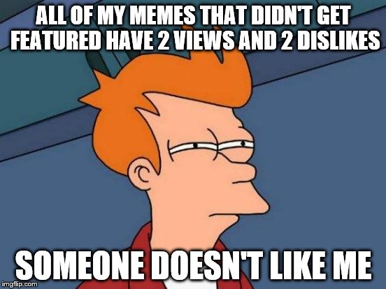 Futurama Fry | ALL OF MY MEMES THAT DIDN'T GET FEATURED HAVE 2 VIEWS AND 2 DISLIKES SOMEONE DOESN'T LIKE ME | image tagged in memes,futurama fry | made w/ Imgflip meme maker