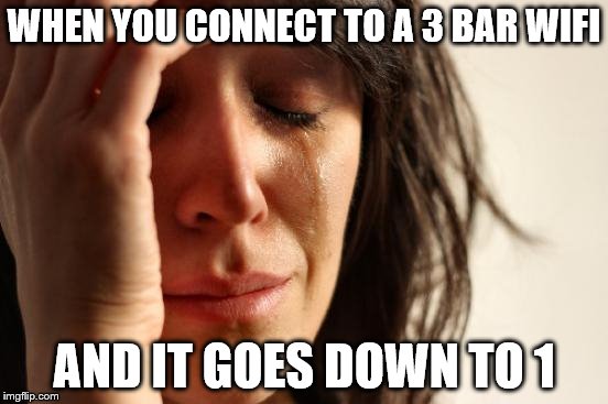 First World Problems Meme | WHEN YOU CONNECT TO A 3 BAR WIFI AND IT GOES DOWN TO 1 | image tagged in memes,first world problems | made w/ Imgflip meme maker