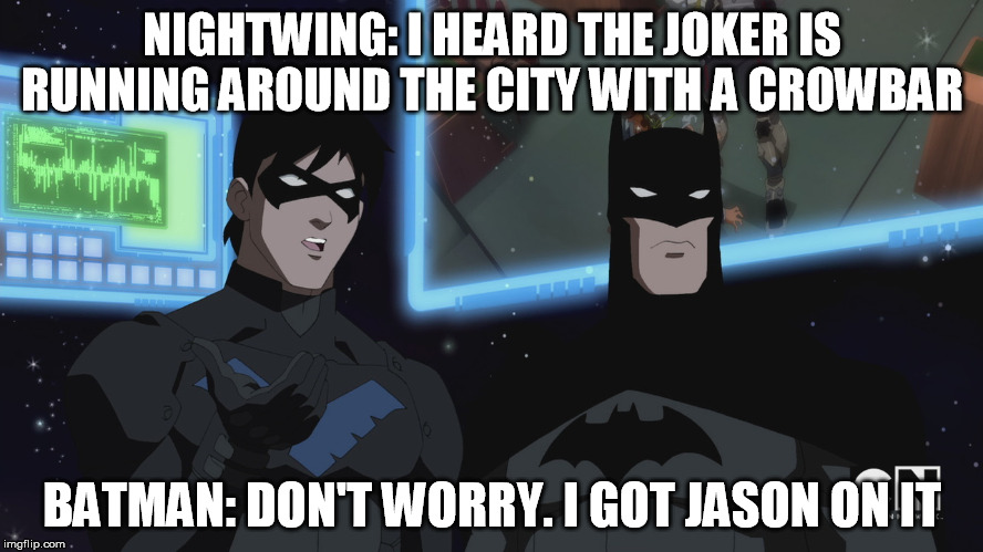 NIGHTWING: I HEARD THE JOKER IS RUNNING AROUND THE CITY WITH A CROWBAR BATMAN: DON'T WORRY. I GOT JASON ON IT | made w/ Imgflip meme maker