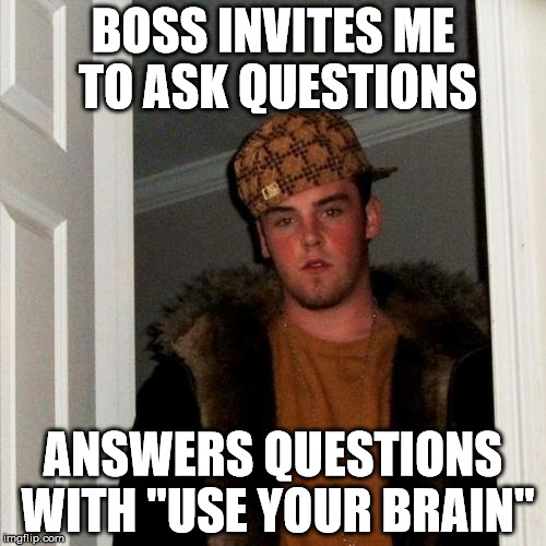 Scumbag Steve Meme | BOSS INVITES ME TO ASK QUESTIONS ANSWERS QUESTIONS WITH "USE YOUR BRAIN" | image tagged in memes,scumbag steve | made w/ Imgflip meme maker