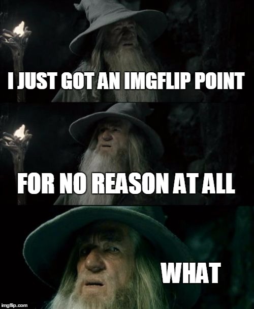 Confused Gandalf | I JUST GOT AN IMGFLIP POINT FOR NO REASON AT ALL WHAT | image tagged in memes,confused gandalf | made w/ Imgflip meme maker