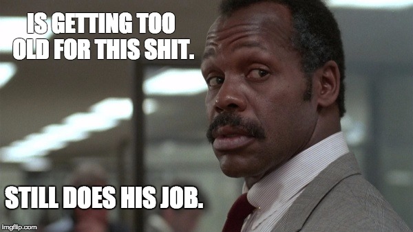 Too old, still does his job. | IS GETTING TOO OLD FOR THIS SHIT. STILL DOES HIS JOB. | image tagged in murtaugh,kim davis,does job,too old | made w/ Imgflip meme maker