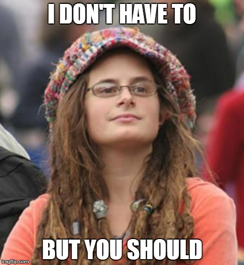 College Liberal Small | I DON'T HAVE TO BUT YOU SHOULD | image tagged in college liberal small | made w/ Imgflip meme maker
