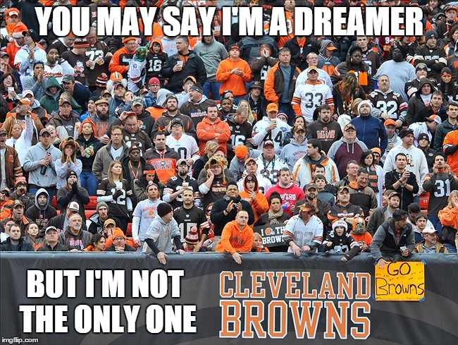 Dreamin' in Cleveland | YOU MAY SAY I'M A DREAMER BUT I'M NOT THE ONLY ONE | image tagged in cleveland browns,football,sports fans | made w/ Imgflip meme maker