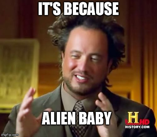 Ancient Aliens Meme | IT'S BECAUSE ALIEN BABY | image tagged in memes,ancient aliens | made w/ Imgflip meme maker