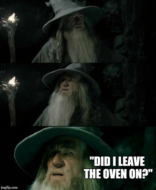 Confused Gandalf Meme | "DID I LEAVE THE OVEN ON?" | image tagged in memes,confused gandalf | made w/ Imgflip meme maker