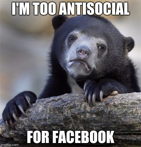 Facebook: Here's some people you may know! Me: Yeah, I don't like any of them... | I'M TOO ANTISOCIAL FOR FACEBOOK | image tagged in memes,confession bear,facebook,social media,internet | made w/ Imgflip meme maker