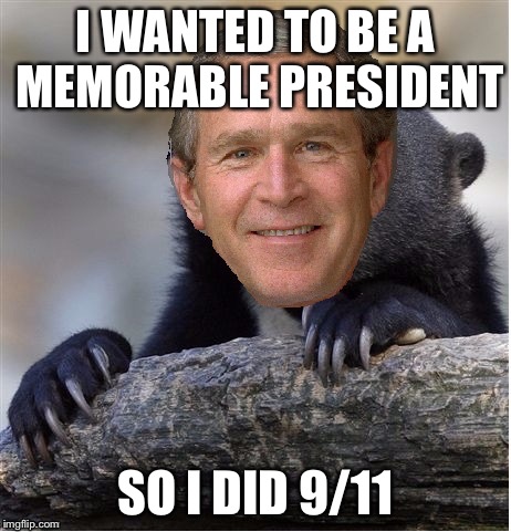 Confession George Bush | I WANTED TO BE A MEMORABLE PRESIDENT SO I DID 9/11 | image tagged in confession george bush | made w/ Imgflip meme maker