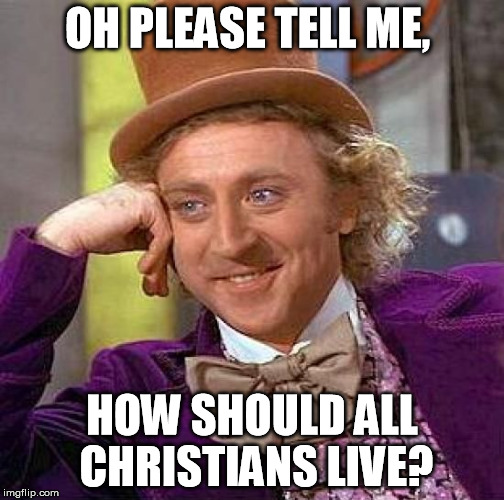 Creepy Condescending Wonka Meme | OH PLEASE TELL ME, HOW SHOULD ALL CHRISTIANS LIVE? | image tagged in memes,creepy condescending wonka | made w/ Imgflip meme maker