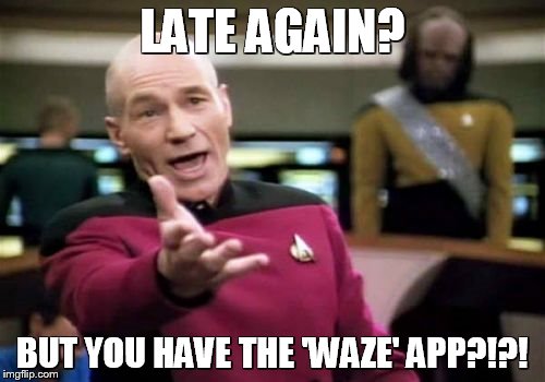 Picard Wtf Meme | LATE AGAIN? BUT YOU HAVE THE 'WAZE' APP?!?! | image tagged in memes,picard wtf | made w/ Imgflip meme maker