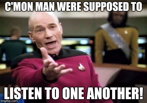 Picard Wtf Meme | C'MON MAN WERE SUPPOSED TO LISTEN TO ONE ANOTHER! | image tagged in memes,picard wtf | made w/ Imgflip meme maker