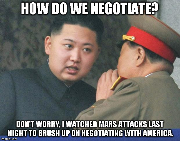 Hungry Kim Jong Un | HOW DO WE NEGOTIATE? DON'T WORRY, I WATCHED MARS ATTACKS LAST NIGHT TO BRUSH UP ON NEGOTIATING WITH AMERICA. | image tagged in hungry kim jong un | made w/ Imgflip meme maker