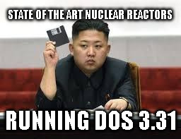 Kim Jong Un | STATE OF THE ART NUCLEAR REACTORS RUNNING DOS 3.31 | image tagged in kim jong un | made w/ Imgflip meme maker