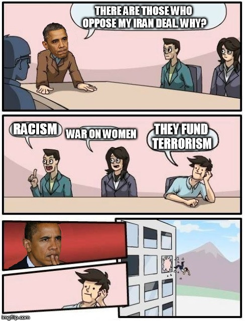 Iran Nuke deal | THERE ARE THOSE WHO OPPOSE MY IRAN DEAL. WHY? RACISM WAR ON WOMEN THEY FUND TERRORISM | image tagged in obama,iran,window,liberals | made w/ Imgflip meme maker