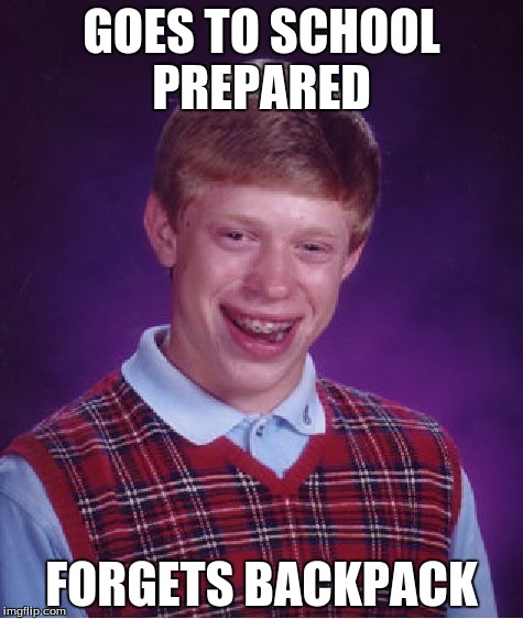 Bad Luck Brian Meme | GOES TO SCHOOL PREPARED FORGETS BACKPACK | image tagged in memes,bad luck brian | made w/ Imgflip meme maker