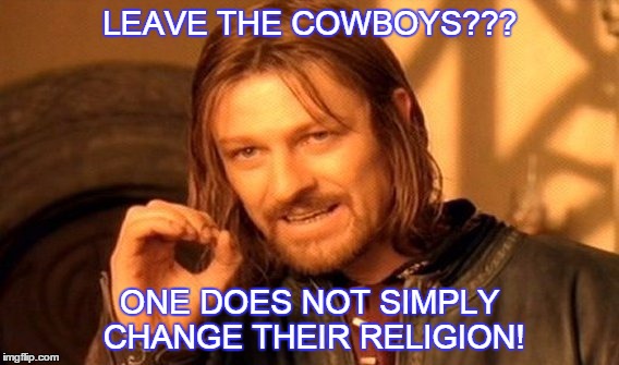 One Does Not Simply | LEAVE THE COWBOYS??? ONE DOES NOT SIMPLY CHANGE THEIR RELIGION! | image tagged in memes,one does not simply | made w/ Imgflip meme maker