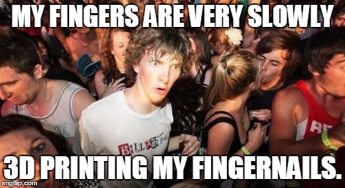 Sudden Clarity Clarence | MY FINGERS ARE VERY SLOWLY 3D PRINTING MY FINGERNAILS. | image tagged in memes,sudden clarity clarence | made w/ Imgflip meme maker