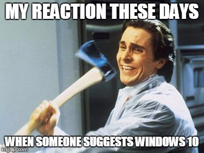 Christian Bale With Axe | MY REACTION THESE DAYS WHEN SOMEONE SUGGESTS WINDOWS 10 | image tagged in christian bale with axe | made w/ Imgflip meme maker