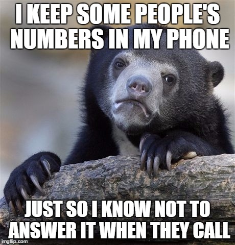 Confession Bear | I KEEP SOME PEOPLE'S NUMBERS IN MY PHONE JUST SO I KNOW NOT TO ANSWER IT WHEN THEY CALL | image tagged in memes,confession bear | made w/ Imgflip meme maker
