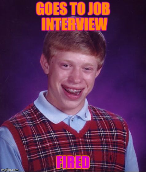 Bad Luck Brian Meme | GOES TO JOB INTERVIEW FIRED | image tagged in memes,bad luck brian | made w/ Imgflip meme maker