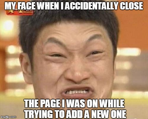 Tablet/phone big finger problems | MY FACE WHEN I ACCIDENTALLY CLOSE THE PAGE I WAS ON WHILE TRYING TO ADD A NEW ONE | image tagged in memes,impossibru guy original | made w/ Imgflip meme maker