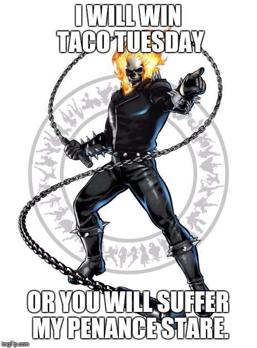 I WILL WIN TACO TUESDAY OR YOU WILL SUFFER MY PENANCE STARE. | image tagged in ghost rider | made w/ Imgflip meme maker