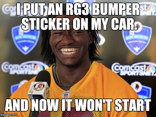 I PUT AN RG3 BUMPER STICKER ON MY CAR. AND NOW IT WON'T START | image tagged in rg3 | made w/ Imgflip meme maker