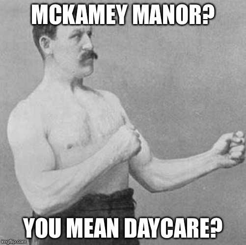 over manly man | MCKAMEY MANOR? YOU MEAN DAYCARE? | image tagged in over manly man | made w/ Imgflip meme maker