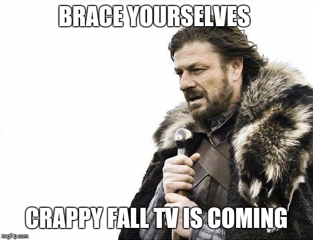 Brace Yourselves X is Coming | BRACE YOURSELVES CRAPPY FALL TV IS COMING | image tagged in memes,brace yourselves x is coming | made w/ Imgflip meme maker