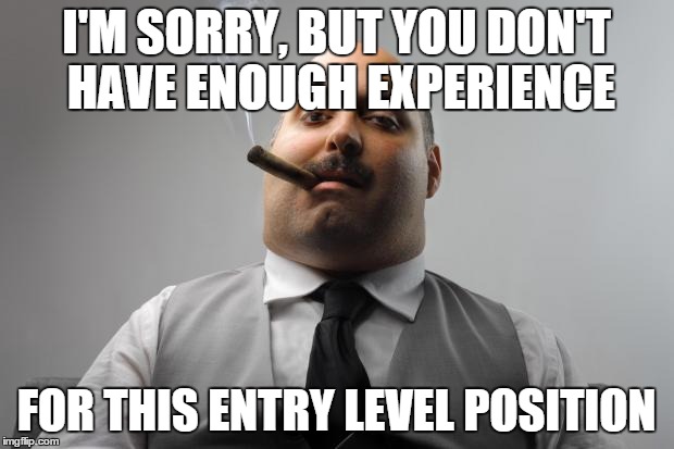 Scumbag Boss Meme | I'M SORRY, BUT YOU DON'T HAVE ENOUGH EXPERIENCE FOR THIS ENTRY LEVEL POSITION | image tagged in memes,scumbag boss,AdviceAnimals | made w/ Imgflip meme maker