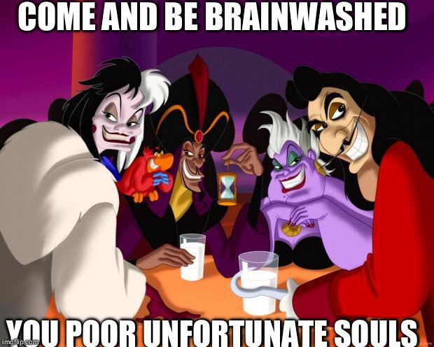 Disney villains  | COME AND BE BRAINWASHED YOU POOR UNFORTUNATE SOULS | image tagged in disney villains | made w/ Imgflip meme maker
