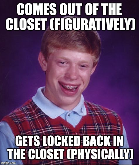 Closets are like small rooms | COMES OUT OF THE CLOSET (FIGURATIVELY) GETS LOCKED BACK IN THE CLOSET (PHYSICALLY) | image tagged in memes,bad luck brian | made w/ Imgflip meme maker