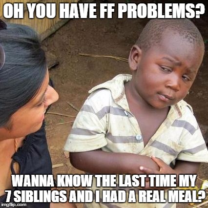 Third World Skeptical Kid Meme | OH YOU HAVE FF PROBLEMS? WANNA KNOW THE LAST TIME MY 7 SIBLINGS AND I HAD A REAL MEAL? | image tagged in memes,third world skeptical kid | made w/ Imgflip meme maker