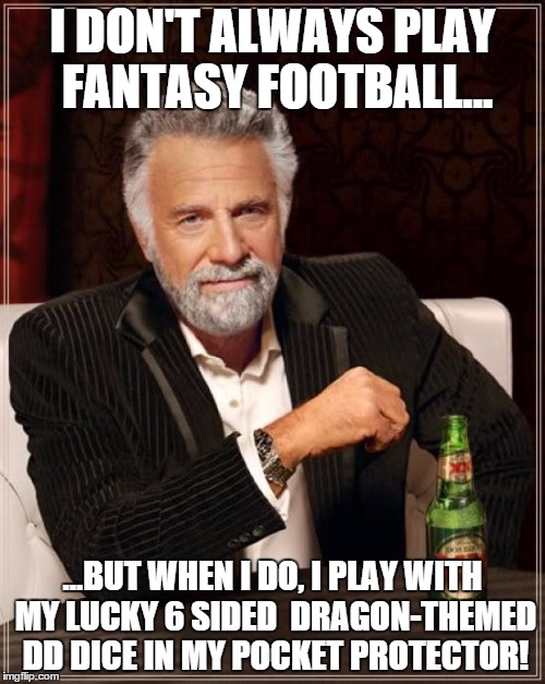 The Most Interesting Man In The World Meme | I DON'T ALWAYS PLAY FANTASY FOOTBALL... ...BUT WHEN I DO, I PLAY WITH MY LUCKY 6 SIDED  DRAGON-THEMED DD DICE IN MY POCKET PROTECTOR! | image tagged in memes,the most interesting man in the world | made w/ Imgflip meme maker