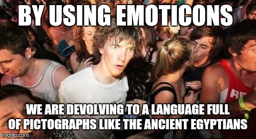 Sudden Clarity Clarence | BY USING EMOTICONS WE ARE DEVOLVING TO A LANGUAGE FULL OF PICTOGRAPHS LIKE THE ANCIENT EGYPTIANS | image tagged in memes,sudden clarity clarence | made w/ Imgflip meme maker