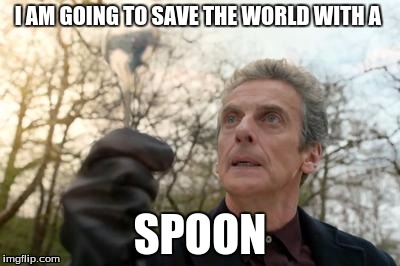 doctor who spoon | I AM GOING TO SAVE THE WORLD WITH A SPOON | image tagged in doctor who spoon | made w/ Imgflip meme maker