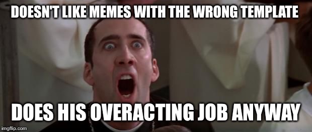 nic cage 1 | DOESN'T LIKE MEMES WITH THE WRONG TEMPLATE DOES HIS OVERACTING JOB ANYWAY | image tagged in nic cage 1 | made w/ Imgflip meme maker