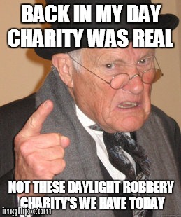 Back In My Day | BACK IN MY DAY CHARITY WAS REAL NOT THESE DAYLIGHT ROBBERY CHARITY'S WE HAVE TODAY | image tagged in memes,back in my day | made w/ Imgflip meme maker