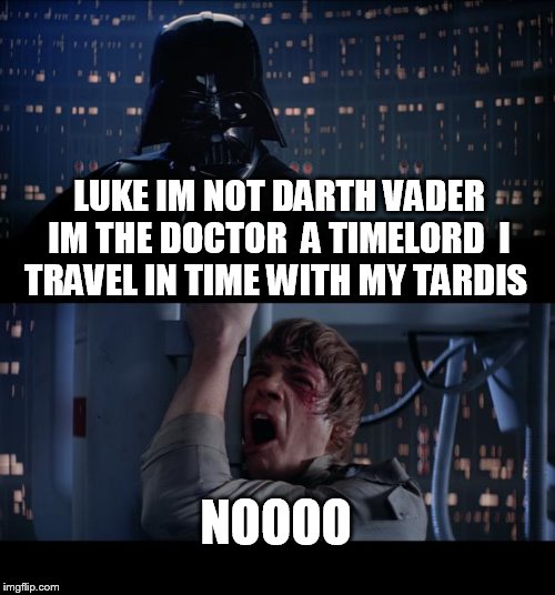 Star Wars No Meme | LUKE IM NOT DARTH VADER IM THE DOCTOR  A TIMELORD  I TRAVEL IN TIME WITH MY TARDIS NOOOO | image tagged in memes,star wars no | made w/ Imgflip meme maker