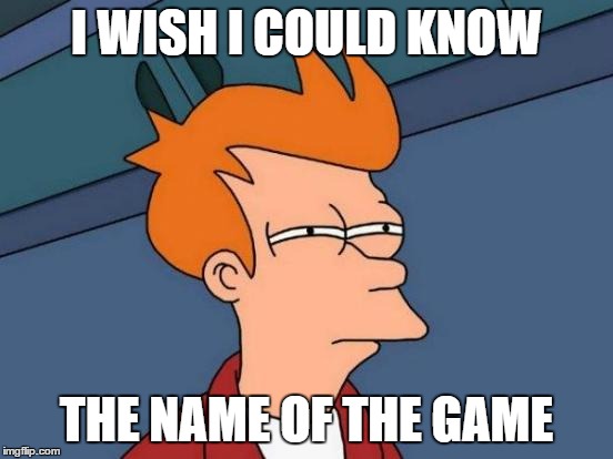 Futurama Fry Meme | I WISH I COULD KNOW THE NAME OF THE GAME | image tagged in memes,futurama fry | made w/ Imgflip meme maker