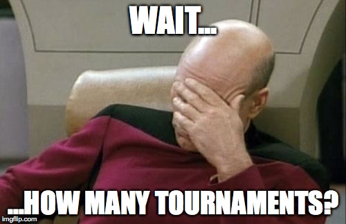 Captain Picard Facepalm | WAIT... ...HOW MANY TOURNAMENTS? | image tagged in memes,captain picard facepalm | made w/ Imgflip meme maker