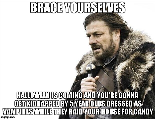 The Horrors Of Halloween | BRACE YOURSELVES HALLOWEEN IS COMING AND YOU'RE GONNA GET KIDNAPPED BY 5 YEAR OLDS DRESSED AS VAMPIRES WHILE THEY RAID YOUR HOUSE FOR CANDY | image tagged in memes,brace yourselves x is coming | made w/ Imgflip meme maker