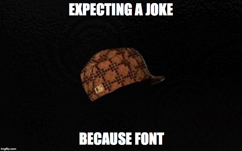 EXPECTING A JOKE BECAUSE FONT | image tagged in meme,sarcastic | made w/ Imgflip meme maker