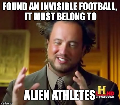 The Alien Sports Industry must be tough | FOUND AN INVISIBLE FOOTBALL, IT MUST BELONG TO ALIEN ATHLETES | image tagged in memes,ancient aliens | made w/ Imgflip meme maker