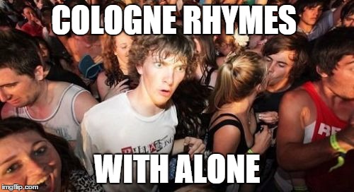 Sudden Clarity Clarence Meme | COLOGNE RHYMES WITH ALONE | image tagged in memes,sudden clarity clarence | made w/ Imgflip meme maker