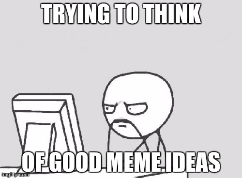 Computer Guy | TRYING TO THINK OF GOOD MEME IDEAS | image tagged in memes,computer guy | made w/ Imgflip meme maker